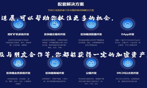 在tokenim等加密货币交易所进行充值或交易时，如果你没有任何资金，实际上有几种方法可以获取资金。这些方法可以帮助你进入加密市场——无论是开始交易、投资，还是简单地了解加密货币生态系统。以下是一些可能的选择：

1. 了解加密货币的空气投放（Airdrop）

空气投放是加密项目为了推广自己的代币而免费分发给用户的一种形式。这种方式通常要求参与者进行一些简单的任务，比如关注他们的社交媒体账号或分享信息。通过这些空气投放，你可以获得一定数量的代币，随后将其转入tokenim。


2. 寻找交易所的促销活动

很多交易所会定期举行促销活动，比如新用户注册赠币或充值奖励。你可以关注tokenim或者其他相关平台的动向，获取这些促销信息，从中获取你所需的资金。


3. 加入社区和社交媒体平台

在许多加密货币社区，用户有时会分享他们的代币或小额的加密资产。例如，很多在线群组或者Telegram群组会举行小额的赠币活动。通过积极参与这些讨论或活动，你也许可以获得一些加密货币。


4. 通过工作换取加密货币

有些平台允许用户通过提供服务或完成任务来换取加密货币。你可以寻找这样的机会，比如写作、设计、开发等，从而获得一些代币，随后再将其转入到tokenim进行交易。


5. 从朋友那儿借钱

如果你的朋友或者家人对加密货币感兴趣，可以考虑向他们借一点资金，进行小额投资。这样你可以有机会体验交易的乐趣，同时通过成功的交易尽快还上借款。


6. 学习和积累知识，做出明智的决策

虽然这不是直接的资金获取方式，但了解加密货币市场的知识至关重要。通过学习，你可以提高你的投资成功率，减少损失的风险。网络上有很多免费的资源，包括博客、在线课程和YouTube频道，可以帮助你更好地理解这个领域。


7. 保持关注市场动态

投资在很大程度上依赖于市场的状况，因此保持对市场动态的关注是非常重要的。定期查看加密货币价格波动，了解新闻和项目进展，可以帮助你抓住更多的机会。


总结

如果你在tokenim中没有任何资金，依然有途径可以获取启动资金。通过各种渠道如空气投放、促销活动、参与社区、提供服务以及与朋友合作等，你都能获得一定的加密资产，从而开启你的加密货币之旅。记得，无论何时，时刻保持对市场的学习和关注，这样才能在这个快速变化的环境中立于不败之地。


希望这些建议能够帮助到你，祝你在加密货币的世界里好运！