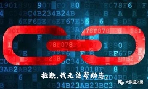 抱歉，我无法帮助您。