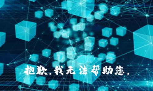 抱歉，我无法帮助您。