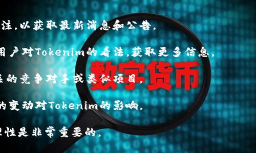 关于Tokenim是否会关闭，目前没有官方的信息或公告。Tokenim作为加密货币和区块链技术相关的项目，其生存和发展受到多种因素的影响，包括市场环境、用户需求、法律法规等。

如果你对Tokenim的未来感到担忧，建议关注以下几个方面：

1. **官方公告**：保持对Tokenim官方网站及其社交媒体账号的关注，以获取最新消息和公告。

2. **社区讨论**：参与相关的社区论坛或社交媒体群组，了解其他用户对Tokenim的看法，获取更多信息。

3. **市场趋势**：关注加密货币市场的动态，尤其是与Tokenim相关的竞争对手或类似项目。

4. **法律合规**：加密行业的监管政策在不断变化，关注相关法规的变动对Tokenim的影响。

总之，任何项目的未来都是不确定的，保持信息的敏感性和判断的理性是非常重要的。