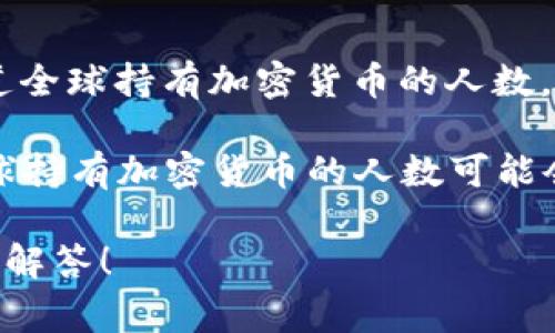 很高兴为您提供加密货币相关的信息和分析。不过，要提供具体的“加密货币最新人数”数据，我需要更具体的上下文，例如您是想知道全球持有加密货币的人数，还是某个特定国家或地区的统计。

通常，加密货币的用户数量是一个动态变化的数字，并且不同的统计机构可能会给出不同的结果。根据一些行业报告和市场研究，全球持有加密货币的人数可能会在几千万到上亿之间。具体来说，根据Statista等研究机构的数据，截至2023年，全球加密货币用户数量大约在4000万到5亿之间。

如果您想了解更多关于某个特定的加密货币（如比特币、以太坊等）或更详细的市场分析，欢迎提供更多信息。这样我可以更好地为您解答！