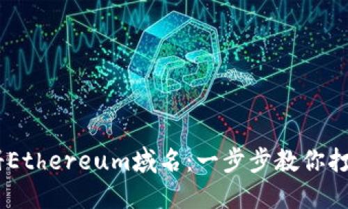 如何在Tokenim注册Ethereum域名：一步步教你打造自己的Web3身份