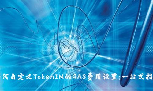 如何自定义TokenIM的GAS费用设置：一站式指南