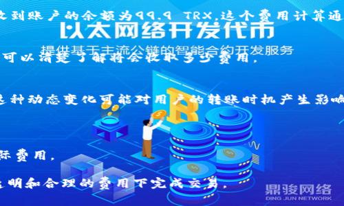 在Tokenim钱包中进行TRX（波场币）转账的费用一般由网络交易费用和钱包服务费用两个部分组成。具体的费用可能会根据以下几个因素有所不同：

### 1. 网络交易费用
与许多加密货币一样，TRX的转账费用由网络交易费用构成，这是为了维护区块链的安全和正常运行。当你发起转账时，网络需要处理这一笔交易，通常会收取一定的费用。这个费用的高低取决于网络的拥堵情况——若网络比较繁忙，费用可能会提高。

### 2. Tokenim钱包的服务费用
某些钱包可能会对每笔交易收取额外的服务费用。在使用Tokenim时，需要查看钱包界面，了解是否有这种额外费用，并查看具体的收费标准。

### 3. 费用计算示例
假设你想转账100 TRX，如果网络交易费用为0.1 TRX，Tokenim钱包没有其它服务费，那么你实际接收到账户的余额为99.9 TRX。这个费用计算通常在发起交易时会明确显示，确保透明度。

### 4. 如何查看手续费
通常，在Tokenim钱包中，用户在发起交易的页面都会看到手续费的预估。这意味着在确认转账之前，你可以清楚了解将会收取多少费用。

### 5. 费用动态变化
由于区块链网络的交易费用实时变化，因此在某个时刻显示的费用并不一定代表下一次交易的费用。这种动态变化可能对用户的转账时机产生影响。

### 6. 如何降低费用
- **避开高峰时期**：在网络较为空闲的时段进行转账，可以较大程度降低费用。
- **设定合理费用**：某些钱包允许用户手动设定交易费用，选择“普通”或“快速”的速度选项，影响实际费用。

总的来说，Tokenim钱包进行TRX转账的费用由多重因素构成，用户在进行转账时应多加关注，确保在透明和合理的费用下完成交易。
