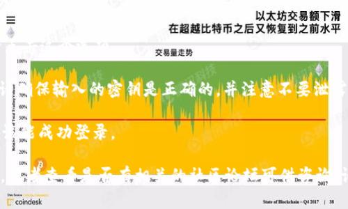 为了在Tokenim钱包上进行密钥登录，您可以按照以下步骤进行操作：

1. **下载和安装Tokenim钱包**：如果您还未下载，可以访问Tokenim的官方网站，下载适用于您设备的版本并安装。

2. **打开Tokenim钱包**：安装完成后，启动应用程序。

3. **选择登录选项**：在登录界面，通常会有“使用密钥登录”的选项。请点击这个选项。

4. **输入密钥**：系统会提示您输入您的私钥或其他相关的密钥信息。请确保输入的密钥是正确的，并注意不要泄露给他人。

5. **完成登录**：输入密钥后，按确认或登录按钮，您的Tokenim钱包应该能成功登录。

如果您在过程中遇到任何问题，可以参考Tokenim钱包的官方支持文档，或者查看是否有相关的社区论坛可供咨询。请确保在任何时候都保护好您的私钥和登录信息，以确保您的资产安全。