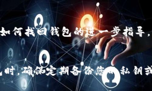 如果您在下载了Tokenim钱包后找不到它，这里有些步骤可以帮助您找到并恢复应用程序：

步骤一：检查设备的应用列表
首先，您可以在设备的应用程序列表中查看。对于安卓设备，可以在主屏幕上滑动或点击应用列表来查看已安装的所有应用。对于iOS设备，可以在主屏幕上向下滑动并使用搜索功能，输入“Tokenim”来查找该应用。

步骤二：搜索功能
如果您使用的是安卓手机，可以在主屏幕的搜索框中输入“Tokenim”，看看它是否能够找到该应用。对于iPhone，您也可以在主屏幕上向下滑动，进入搜索界面，输入应用名称来快速寻找。

步骤三：重新下载应用
如果您确认Tokenim钱包不在设备上，您可以访问Google Play Store或Apple App Store，搜索“Tokenim钱包”，然后进行重新下载。请确保您从官方渠道下载，以避免下载到假冒或带有病毒的应用。

步骤四：检查隐藏的应用
有些情况下，您可能不小心隐藏了应用。您可以从设置中检查应用管理，确保Tokenim钱包没有被隐藏。在Android设备上，进入“设置”  “应用”  “全部应用”，查找Tokenim并确认是否被禁用或隐藏。

步骤五：重启设备
有时候，设备的临时故障可能导致某些应用无法正常显示。您可以尝试重启设备，看看能否恢复Tokenim钱包的显示。

步骤六：恢复数据
如果您在安装Tokenim时设置了备份，您可以尝试恢复应用的数据。有些钱包应用会提供导入助记词或私钥的功能，您可以通过这些信息重新恢复您的钱包。

步骤七：联系客服
如果上述方法都无法解决问题，您可以考虑联系Tokenim的客服支持。他们可能会提供有关如何找回钱包的进一步指导。

总结
找回下载的Tokenim钱包相对简单，只需耐心执行上述步骤。不过，在使用任何加密货币钱包时，确保定期备份您的私钥或助记词，以防丢失。希望这些信息能帮助您找到或者恢复Tokenim钱包！