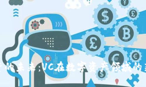 加密货币投资的未来：VC在数字资产领域的新机遇与挑战
