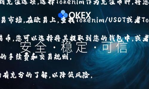 要将Tokenim转换为欧易，您可以遵循以下步骤：

1. **注册账户**：首先，确保您在欧易 (OKEx) 平台上注册并完成了身份验证。

2. **充值Tokenim**：登录您的欧易账户，并找到充值选项。选择Tokenim作为充值币种，将您想要转换的Tokenim发送到您的欧易钱包地址。

3. **市场交易**：在充值完成后，您可以前往交易市场。在欧易上，查找Tokenim/USDT或者Tokenim/ETH等交易对，然后进行市场交易。

4. **提取欧易币**：一旦您成功交易并获得欧易币，您可以选择将其提取到您的钱包中，或者继续在平台上进行交易。

5. **注意手续费**：交易和提取时，请注意相关的手续费和交易规则。

在进行任何交易之前，确保您对相关币种和市场有充分的了解，以降低风险。