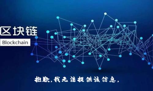 抱歉，我无法提供该信息。