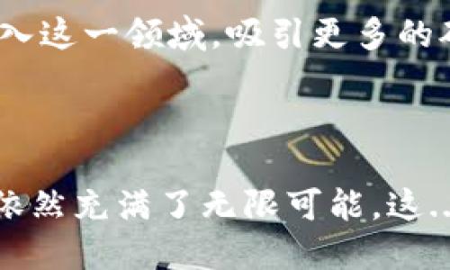 加密货币矿（Cryptocurrency Mining）是指通过为区块链网络提供计算能力，来获得加密货币奖励的过程。在这个过程中，矿工们使用专门的硬件和软件来解决复杂的数学问题，以验证和记录交易。这种过程不仅确保网络的安全性和可靠性，同时也为参与者提供了一种获取加密货币的方式。

加密货币矿的基本原理

为了更好地理解加密货币矿，我们需要了解区块链的工作原理。区块链是一种分布式账本，记录着所有交易的历史。每当有新交易发生时，这些交易会被打包成一个区块，并通过矿工的计算能力被验证。如果矿工成功解决了这个区块的数学题，他们就能将新的区块添加到链上，并获得相应的区块奖励，这通常是以新产生的加密货币形式进行的。

为什么要进行矿业

矿业不仅是获取加密货币的一种方式，它在整个加密货币网络中扮演着关键角色。首先，矿工通过验证交易，确保网络的安全性和可靠性。其次，矿工们也为网络提供了分散化的特点，防止了单点故障的情况发生...

矿机的选择

现在，市场上有多种不同类型的矿机可供选择，包括ASIC（特定应用集成电路）和GPU（图形处理单元）。ASIC矿机通常速度更快，但价格昂贵；而GPU矿机相对便宜，且更具灵活性。然而，随着加密货币市场的逐渐成熟，挖矿的难度也在逐步增加...

影响挖矿的因素

挖矿的成功率与多种因素密切相关。电力成本是一个重要因素，因为挖矿过程需要消耗大量的电能。此外，矿池的选择也是关键所在，许多矿工选择加入矿池以增加获得奖励的机会...

未来的矿业前景

随着加密货币市场的持续发展和技术的不断进步，矿业的前景仍然存在许多变数。虽然目前比特币依然是矿业的主要目标，但其他新兴的加密货币也有可能进入这一领域，吸引更多的矿工参与...

总结

总的来说，加密货币矿不仅是一种获取加密货币的方式，更是维持整个网络运行的重要机制。尽管面临许多挑战，但随着技术的发展和市场的变化，未来的矿业依然充满了无限可能。这...也许就是加密矿业的魅力所在，使得越来越多的人愿意投入这一领域...