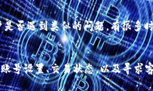 在TokenIM中的EOS无法收款的情况，可能涉及多种问题，包括系统设置错误、网络问题或者账号权限。以下是一些可能的解决方案和相关信息，以帮助您解决这个问题。

### 1. 检查网络连接
首先，确保您的网络连接正常。无法收款可能是由于网络不稳定或连接中断造成的。您可以尝试刷新页面，或者重新启动应用程序，以确保网络连接是稳定的。

### 2. 查看EOS账号设置
在TokenIM中，确保您的EOS地址设置正确。有时候，错误的地址或者设置问题可能会导致无法接收款项。如果您有多个钱包，请确认当前选中的钱包是您期望的那个。

### 3. 确认交易状态
在区块链上查看您的交易状态，确认交易是否已经成功处理。在EOS生态系统中，交易确认需要时间，因此查看区块链浏览器上的交易状态可以提供很多线索。

### 4. 联系客服支持
如果经过上述检查仍然无法解决问题，建议您联系TokenIM的客服支持。他们可以提供更专业的帮助，确保您的账号没有受到限制或其他技术问题影响。

### 5. 社区论坛和讨论
最后，您还可以访问TokenIM的社区论坛或者社交媒体平台，查看其他用户是否遇到类似的问题。有很多时候，社区成员可以分享他们的经验和解决方案。

### 总结
TokenIM中的EOS无法收款的问题可能会令人沮丧，但通过仔细检查网络、账号设置、交易状态，以及寻求客服支持，通常可以找到解决方案。希望这些信息能够帮助您顺利完成交易！