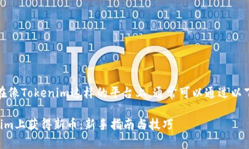 要获得新币，尤其是在像Tokenim这样的平台上，通常可以通过以下几种方式进行操作：

### 如何在Tokenim上获得新币：新手指南与技巧