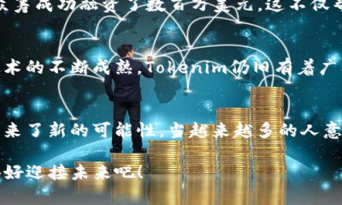   Tokenim：全面解析区块链众筹的新时代利器 / 

 guanjianci Tokenim, 区块链, 众筹, 数字资产 /guanjianci 

什么是Tokenim？
在这个信息化快速发展的时代，数字资产的概念逐渐深入人心。Tokenim，作为一种新兴的区块链众筹平台，正是应运而生。它不仅改变了传统融资的方式，也为创业者和投资人搭建了一座桥梁。Tokenim的核心价值在于通过区块链技术，实现透明、安全和高效的众筹流程。

Tokenim的工作原理
那么，Tokenim究竟是如何运作的呢？首先，在这个平台上，项目方需要提交一个项目计划，包括对其目标、预算和市场前景的详细描述。Tokenim提供智能合约技术，确保项目方的承诺与资金的使用都能得到有效的监督，投资者可以实时了解资金的去向。这种透明度，不正是当今投资者最想要的吗？

区块链与众筹的结合
区块链技术在Tokenim中的运用，使得众筹变得更加安全。传统的众筹通常面临信息不对称、资金安全等难题，而Tokenim通过其去中心化的特性，降低了这些风险。想象一下，投资者在一个完全透明的环境中进行投资，心里的那份踏实感无疑是一种巨大的吸引力...

Tokenim如何进行众筹？
众筹的过程其实分为几个关键的步骤。首先是项目的发布。在这个环节，项目方需要详细介绍项目的背景、目标、团队以及融资需求。接下来，投资者可以通过Tokenim平台对项目进行评估。如果投资者看好某个项目，他们就可以选择投资，同时获取相应的代币。投资完成后，项目将开始执行，Tokenim将提供必要的跟踪与支持...

参与Tokenim众筹的优势
参与Tokenim众筹的投资者，不仅可以支持自己感兴趣的项目，而且还能够获得相应的收益。这种双赢的局面，吸引了越来越多的人参与到数字资产的投资中来。此外，因为Tokenim的运作是通过智能合约来实现，投资者的权益得到了更好的保护。

成功案例分析
在Tokenim众筹中，不乏一些成功的案例。这些案例展示了区块链技术与众筹平台结合的巨大潜力。例如，有一个创新的环保项目，通过Tokenim众筹成功融资了数百万美元，这不仅帮助了项目方实现了愿景，也让投资者收获了可观的回报。

面临的挑战与未来趋势
然而，Tokenim在发展过程中也面临一些挑战。比如，如何吸引更多的项目方和投资者、如何建立健全的市场监管机制等。尽管如此，随着区块链技术的不断成熟，Tokenim仍旧有着广阔的前景。就像那句流行的网络语：未来已来，你准备好了吗？

总结
Tokenim不仅仅是一个众筹平台，更是一种全新的融资思维。在这个平台上，传统与创新交汇，个体与集体相互赋能。区块链技术的加入，为众筹带来了新的可能性。当越来越多的人意识到Tokenim的价值时，也许这就是我们进入新经济时代的开始...这，绝对值得期待。

希望以上的内容能够全面诠释Tokenim的概念以及其在众筹领域的应用。随着技术的发展，Tokenim无疑将带来更多变化与机遇，投资者们，准备好迎接未来吧！