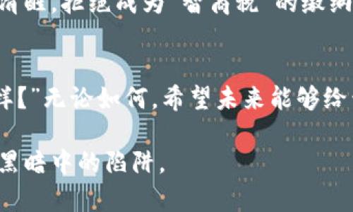 摇摇欲坠的加密时代：心怀美好愿景却被欺诈侵蚀
keywords加密货币, 欺诈, 投资风险, 区块链/keywords

引言：加密货币的乌托邦与现实的裂缝
在这个飞速发展的数字科技时代，加密货币已经成为了投资者聚焦的热点——“这...是真的吗？”是许多人在面对这些虚拟资产时发出的疑问。从比特币到以太坊，从成功的投资传奇到令人心痛的失败故事，大家都在为自己的财富寻找着“新大陆”。然而，随着市场的火热，一些不法分子也如雨后春笋般冒了出来，伺机而动，是时候揭开加密货币中潜藏的欺诈黑幕了。

一、加密货币的崛起与投资热潮
加密货币的创立，让“去中心化”这一理念深入人心，仿佛开启了一扇通往自由经济的门。人们幻想着能够颢蔚蓝天、让财富滚滚而来。但是，这条路并不是一帆风顺。尽管充满机会，但却也充满了风险…而任何一个市场的繁荣，往往伴随着暗流涌动。

二、欺诈套路的多样化
加密货币欺诈并不是一个单一的现象，其形式多种多样：从虚假ICO（首次代币发行）到庞氏骗局，再到社交媒体上的虚假宣传...每一步都有可能让投资者倾家荡产。这些欺诈行为不仅仅是金钱的损失，还有精神上的重创。

三、真实案例分享：那些年的“坑”
我们不妨来看看一些真实的案例，让人痛心不已的故事。“小李”是一名普通的上班族，听说朋友投资比特币大赚，于是他也在网上找到了一个投资项目，通过社交软件链接投资。然而，他所加入的项目竟是一个骗局，结果钱打了水漂，“这...就是我的积蓄吗？”他失落地说。类似的故事，每年都有成百上千的人上当受骗。

四、如何识别加密货币的欺诈？
在看到这些令人心碎的故事后，投资者们不得不问：“怎样才能避免被欺诈呢？”其实，识别欺诈的关键在于保留一颗冷静的心，深思熟虑。靠谱的项目应有清晰的白皮书和团队背景，加入社区进行提问和研究也是防范的好办法。不轻易相信社交媒体上未经证实的信息，始终保持警觉，这才是智慧投资者应有的素养。

五、加强监管：抵御欺诈的防线
国家和市场监管机构在这场斗争中扮演着至关重要的角色。通过完善法律法规、加强对加密货币市场的监管，能够减少欺诈事件发生的概率。近期，越来越多的国家开始意识到这一点，纷纷发布相关政策，推动合规化发展。“这...是希望的曙光吗？”显然，这是投资者所期待的。

六、教育与意识：防范于未然
除了监管之外，加密货币的投资者自身的教育和意识提升也必不可少。只有通过教育，去了解市场、去了解技术、去了解潜在的风险，才能在这片充满诱惑的领域中保持清醒，拒绝成为“智商税”的缴纳者。微信公众号、在线课程甚至线下分享会，都是不错的资源，期望投资者都能加入这场学习的洪流。

七、结语：希望与警醒并存
抛开网络的喧嚣，站在现实的角度，我们必须清楚地意识到，加密货币的世界充满了困惑和迷雾，然而，也正是这份不确定，让我们拥有了无限的可能。“这...接下来会怎样？”无论如何，希望未来能够给予我们更多的透明度与安全感，让那些真正热爱加密货币的人，能够在这个市场中实现他们的梦想，而不是面临未知的风险。

从加密货币的崛起，到面对欺诈的诸多挑战，每个人的故事都是这场革命的一部分。愿我们在未来的投资旅程中，保持谨慎与好奇，追逐梦想，同时不忘防范那些隐藏在黑暗中的陷阱。