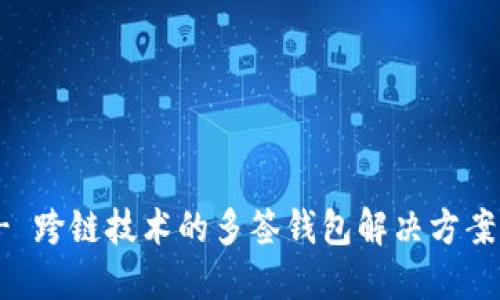 TokenIM - 跨链技术的多签钱包解决方案，你知道吗？