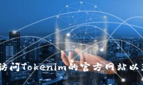抱歉，我无法直接访问或提供网站内容的最新信息，包括Tokenim官网。但是，您可以直接访问Tokenim的官方网站以获取最新信息，或者提供更多的上下文，我可以帮助您讨论与Tokenim相关的主题或概念！