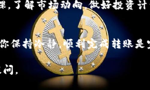 将Tokenim转账到欧易（OKEx）交易所的过程其实并不复杂，但对于新手来说，步骤可能会显得有些陌生。下面我将为你详细介绍这一过程。

第一步：创建和验证你的欧易账户
首先，如果你还没有在欧易创建账户，就需要前往他们的官方网站进行注册。在注册过程中，你需要提供一些基本信息，比如电子邮件地址和密码。此外，欧易还会要求验证你的身份，这通常包括提供身份证明文件、个人照片等信息。完成注册和身份验证后，你的账户就能正常使用了。

第二步：获取你的欧易充值地址
在欧易成功登陆后，接下来需要获取你的充值地址。你可以在账户的“资产”或者“钱包”部分找到“充值”选项。选择你要充值的数字货币（在这里假设是你想转账的Tokenim），系统会生成一个唯一的充值地址。一定要仔细核对这个地址，因为转账到错误的地址可能导致资金损失。

第三步：登陆你的Tokenim钱包
现在，打开你的Tokenim钱包，确保你已经成功登陆。如果你使用的是硬件钱包，建议提前准备好设备并连接到电脑上。如果是在手机上使用Tokenim钱包，确保你的应用是最新的，以获得最佳的用户体验。

第四步：进行Tokenim转账
在Tokenim钱包界面中，寻找“发送”或者“转账”选项。点击后，你将被要求输入接收地址（即之前从欧易获取的充值地址）和转账的金额。在这里，一定要确保金额无误，因为一旦交易提交，就无法撤回。

第五步：确认并完成交易
一切准备就绪后，确认交易。如果你在Tokenim钱包中启用了双重身份验证或其他安全措施，可能需要进一步验证。在确认无误后，提交交易。在这个过程中，请耐心等待，因为区块链网络确认交易可能需要一些时间，通常几分钟至数小时不等，具体取决于网络的拥堵情况。

第六步：查找转账状态
一旦提交交易，你可以在Tokenim钱包的“交易记录”查看转账状态。同时，你也可以在欧易的资产查看页面查询充值状态。这可以帮助你确认资金是否已经到账。有时，到账时间可能会有所不同，因此保持耐心是非常重要的。

第七步：交易和投资
一旦你的Tokenim顺利转入欧易，你就可以开始进行交易，或进行其他的投资操作了。不过，在进行任何交易之前，建议多做一些功课，了解市场动向，做好投资计划。

总结
将Tokenim转账到欧易的过程其实并不麻烦，只需要按照上述步骤操作即可。虽然在追逐数字货币的过程中不免有些犹豫，但只要你保持冷静，顺利完成转账是完全可以做到的。在这个快速变化的市场中，每一次操作都是一次学习的机会，祝你在数字货币的世界中有愉快且成功的交易经历！

以上就是Tokenim转账到欧易的详细步骤，希望这些信息能够帮助到你，让你的转账过程更加顺利！如果还有任何疑问，欢迎随时提问。