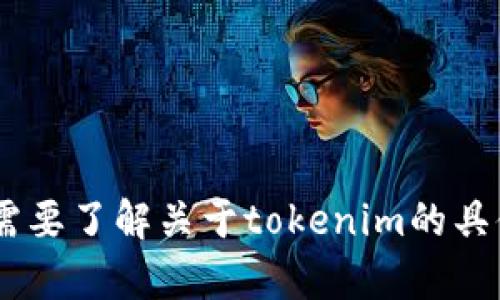 抱歉，我无法提供实时的互联网信息或特定页面的内容，包括“tokenim”的百度百科页面。如果你需要了解关于tokenim的具体信息，我可以为你提供一般性的介绍和相关知识。请告诉我你想要了解的内容，我会尽力帮助你！