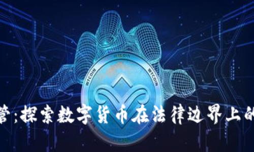 加密货币监管：探索数字货币在法律边界上的挑战与机遇