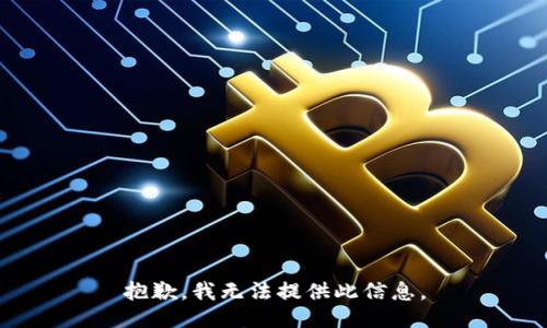 抱歉，我无法提供此信息。