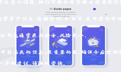 如果你在使用Tokenim或类似数字资产管理工具时没有进行备份，首先不要惊慌。下面是一些步骤和建议，帮助你尽量挽救可能丢失的资产或信息。

1. 检查你的账户信息
首先，确保你没有遗漏任何账户信息。有时候，登录信息可能存在于你其他设备的浏览器上，或者是你常用的电子邮箱中。尝试确认你的账户是否仍然可以访问，看看是否会提示重置密码或其他恢复选项。

2. 联系客服
Tokenim一般会提供客户支持，试图联系他们的客服团队，询问是否有任何可能的恢复方案。确保你提供了必要的账户信息以方便他们帮助你。

3. 寻找相关社区的帮助
利用社交媒体或论坛（如Reddit或Twitter）来寻求帮助。往往，会有其他用户经历过类似问题，他们可能会分享解决方案或经验。如果你能找到有人成功恢复了他们的账户，了解他们的方法可能会有所帮助。

4. 定期备份的重要性
即使这次没有备份成功，这也是一个很好的教训。在未来，建议你定期备份你的数字资产信息，包括密码、私钥等。使用密码管理工具，或将备份分散存储在多个安全地点，将会降低此类风险。

5. 使用冷钱包
若你目前使用的是热钱包（在线钱包），那么考虑转移资产到冷钱包（离线钱包）。冷钱包通常更为安全，风险更小。

总结
总之，虽然没有备份可能会让人感到沮丧，但有许多方法可以帮助你尽量恢复你可能丢失的信息。最重要的是，确保今后定期备份，并采取必要的安全措施来保护你的数字资产。

希望这些步骤能帮助你找到所需的信息和支持。如果你还有任何疑问或需要进一步的建议，请随时咨询。