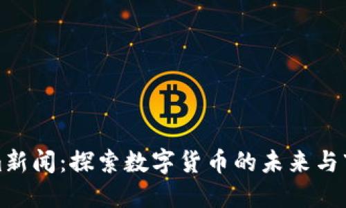 Tokenim新闻：探索数字货币的未来与市场动向