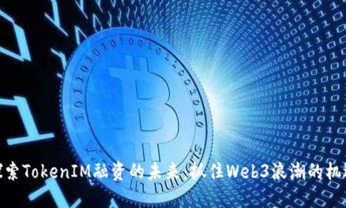 探索TokenIM融资的未来：抓住Web3浪潮的机遇