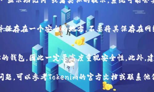 在加密货币的世界里，助记词是用于恢复钱包的重要信息，Tokenim的钱包助记词也是如此。如果你需要查看Tokenim的钱包助记词，可以按照以下步骤进行操作：

步骤一：打开Tokenim应用程序
首先，确保你已经下载并安装了Tokenim应用程序。打开应用后，进入你的钱包界面。如果你还没有创建钱包，可以先创建一个并生成助记词。

步骤二：进入钱包设置
在钱包界面，寻找设置或管理选项。通常这个选项可以在屏幕的右上角或者底部找到。点击进入钱包设置。

步骤三：查看助记词
在设置中，你应该能够找到“安全”或“备份”选项。在这个选项中，会有一个“显示助记词”或者类似的提示。系统可能会要求你输入密码或进行身份验证以确保安全。

步骤四：记录和保存助记词
一旦你成功完成身份验证，你将能够看到助记词。请务必将其记录下来，并保存在一个安全的地方。不要将其保存在网络云端或者与他人共享，这会增加钱包被盗的风险。

注意事项
助记词是你的数字资产的唯一钥匙，谁拥有这些助记词，谁就可以访问你的钱包，因此一定要高度重视安全性。此外，建议定期检查钱包的安全设置，以保护你的资产。

以上是查看Tokenim助记词的基本步骤。如果你在操作过程中遇到任何问题，可以参考Tokenim的官方文档或联系他们的客服支持。确保在处理助记词时保持谨慎，以免造成不可挽回的损失。