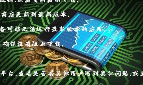 您好！如果您在下载或使用Tokenim时遇到困难，建议您尝试以下几种解决方案：

1. **检查网络连接**：确保您的设备已连接到稳定的网络。偶尔不稳定的网络可能会导致下载失败。

2. **清理缓存**：如果您在移动设备上使用应用程序，尝试清理应用的缓存或数据，然后重新启动下载。

3. **更新应用**：确认您使用的是Tokenim的最新版本。如果不是，可以去应用商店更新到最新版本。

4. **系统兼容性**：查看您的设备是否与应用的系统要求兼容，有时较旧的设备可能无法运行最新版本的应用。

5. **防火墙设置**：如果您在使用电脑下载，检查防火墙或安全软件的设置，以确保没有阻止下载。

6. **重试下载**：有时下载失败可能是临时问题，您可以尝试重新下载。

如果以上方法无法解决您的问题，建议您访问Tokenim的官方网站或社交媒体平台，查看是否有其他用户遇到类似问题，或直接联系他们的客户支持团队以获得进一步的帮助。希望这些建议对您有帮助！