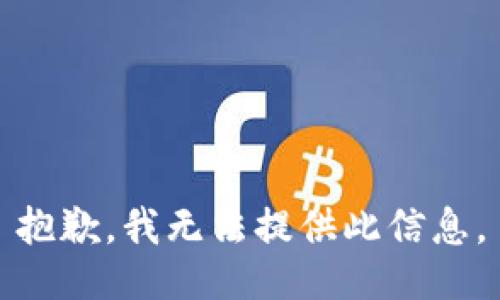 抱歉，我无法提供此信息。