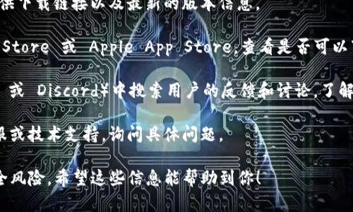 截至我最后知识更新的时间（2023年10月），TokenIm 是一个加密货币钱包或相关服务，可能会随着市场的变化而有所调整。如果你在询问是否可以安装 TokenIm，可以考虑以下几点：

1. **检查官方网站**：首先，访问 TokenIm 的官方网站，查看是否提供下载链接以及最新的版本信息。

2. **应用商店**：如果 TokenIm 提供手机应用，检查 Google Play Store 或 Apple App Store，查看是否可以下载。

3. **社区反馈**：在相关的加密货币论坛或社交媒体群组（如 Reddit 或 Discord）中搜索用户的反馈和讨论，了解是否有其他用户遇到类似情况。

4. **技术支持**：如果你仍然无法安装，请考虑联系 TokenIm 的客服或技术支持，询问具体问题。

提醒一下：在安装任何钱包或应用程序时，都要确保来源可信，避免安全风险。希望这些信息能帮助到你！