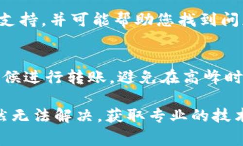 看起来您在使用Tokenim进行转账时遇到了网络错误。遇到这种情况时，有几种可能的原因和解决方法。以下是一些常见的步骤和建议，可以帮助您解决这个问题：

### 检查网络连接
首先，确保您的设备有稳定的互联网连接。这是进行任何在线交易的基础。如果您使用的是Wi-Fi，请尝试重置路由器，或者切换到移动数据，看看问题是否得到解决。

### 平台状态
有时，Tokenim平台可能会因为维护或技术故障而出现问题。您可以访问Tokenim的官方网站或社交媒体渠道，看看是否有相关的公告或维护通知。如果平台正在进行维护，可能需要等待几小时再尝试。

### 清除缓存和Cookies
浏览器缓存和Cookies可能会影响您的操作。尝试清除浏览器的缓存和Cookies，然后重新加载Tokenim网站，看看是否能解决问题。如果您使用的是移动应用，尝试卸载并重新安装应用程序。

### 检查交易信息
确认您输入的转账信息是准确的，例如目标地址和金额。任何错误都可能导致交易失败。再次核对这些信息，确保没有输入错误。

### 联系客服支持
如果问题依然存在，建议您联系Tokenim的客服支持。他们可以为您提供更详细的技术支持，并可能帮助您找到问题的根源。

### 避免高峰期
在交易高峰期，有可能由于服务器负载过高而导致网络错误。试着选择在交易较少的时候进行转账，避免在高峰时段进行操作。

希望这些建议能帮助您解决在Tokenim进行转账时遇到的网络错误问题。如果问题仍然无法解决，获取专业的技术支持是您的最佳选择。