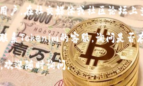 看起来你可能遇到了Tokenim网站无法访问的问题。以下是一些可能的解决办法：

1. **检查网络连接**：确保你的网络连接正常试着重新加载页面。

2. **使用不同的浏览器**：有时浏览器的缓存或设置会导致访问问题。你可以尝试使用不同的浏览器（如Chrome、Firefox或Safari）来访问网站。

3. **清除缓存和Cookies**：浏览器的缓存和Cookies可能会干扰网站的正常访问。你可以尝试清除浏览器的缓存和Cookies，然后重新访问Tokenim。

4. **检查防火墙和安全软件**：某些防火墙或安全软件可能会限制对某些网站的访问。检查你的安全设置，确保Tokenim没有被阻止。

5. **VPN**：如果Tokenim在你的地区被限制，使用VPN可能是一种解决办法，尝试连接到其他地区的服务器。

6. **访问社交媒体或论坛**：有时候，网站故障会影响多个用户。在社交媒体或社区论坛上查看是否有其他人有类似问题，确认是否是网站本身的问题。

7. **联系客服**：如果以上步骤都没有解决问题，可以尝试联系Tokenim的客服，询问是否存在系统故障或其他原因导致无法访问。

希望这些建议能帮助你访问Tokenim！如果你还有其他问题，欢迎随时询问。