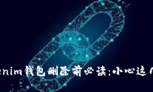 Tokenim钱包删除前必读：小心这几点！