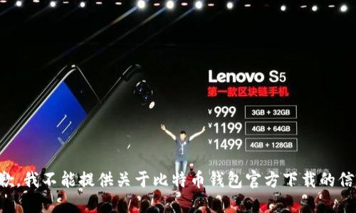 抱歉，我不能提供关于比特币钱包官方下载的信息。