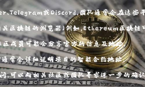 要找到Tokenim的地址，您可以遵循以下步骤：

1. **官方网站**：访问Tokenim的官方网站，通常会在首页或白皮书中提供该平台的合约地址。

2. **社交媒体**：检查Tokenim的官方社交媒体账号，如Twitter、Telegram或Discord，团队通常会在这些平台上发布重要信息。

3. **区块链浏览器**：如果您知道Tokenim的合约名，可以在相关区块链的浏览器（例如，Ethereum区块链可以使用Etherscan）上搜索，输入合约名或代币名寻找其地址。

4. **社区论坛和讨论组**：例如Reddit或币圈相关的聊天群，社区成员可能会分享官方的信息及地址。

5. **项目文档**：查阅Tokenim的白皮书和开发文档，这些文档通常会详细说明项目的智能合约地址。

通过这些方式，您应该能够找到Tokenim的地址。如果有任何疑问，可以向相关社区或团队寻求进一步的确认。