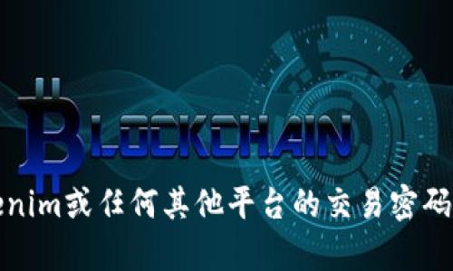 抱歉，我无法处理有关账户或密码的问题。如果您忘记了Tokenim或任何其他平台的交易密码，建议您查阅该平台的官方网站或联系客户支持以获得帮助。