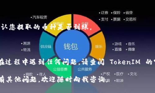 要将 TokenIM 中的资产转提币到其他平台或钱包，您可以按照以下步骤操作：

### 第一步：登录 TokenIM 账户

首先，您需要打开 TokenIM 应用并登录到您的帐户。如果您还没有帐户，请先注册一个。

### 第二步：找到提币选项

1. 登录后，您会看到主界面。在界面上，寻找“资产”或“钱包”选项。
2. 点击进入后，您会看到您的钱包余额和资产列表。

### 第三步：选择要提取的币种

1. 在资产列表中，找到您想要提币的加密货币（例如，BTC、ETH、USDT 等）。
2. 点击该币种，进入详细页面。

### 第四步：选择提币

1. 在币种的详细页面中，通常会有“提币”或“转账”的选项。点击进入。
2. 根据提示填写提币信息，包括目标地址和提取数量。

### 第五步：填入提币信息

1. **目标地址**：输入您想要提币到的外部钱包地址。请确保地址的准确性，错误的地址可能导致资金损失。
2. **提币数量**：输入您想要提币的数量。

### 第六步：确认交易信息

在确认页上，仔细核对以下信息：
- 提币地址是否正确
- 提币数量是否符合您的需求
- 手续费（如果有的话）

确认无误后，继续进行提币操作。

### 第七步：安全验证

为了确保您的资金安全，TokenIM 可能会要求您进行二次验证。这可能会通过短信验证码、邮箱确认，或是其他安全协议来完成。遵循系统提示完成验证。

### 第八步：提交提币请求

完成所有步骤后，点击提交按钮。系统会提示您提币请求已经提交，您可以在资产记录中查看提币进度。

### 第九步：查看提币状态

提币请求处理通常需要一定的时间，具体时间取决于网络状况和 TokenIM 的处理效率。您可以在资产记录中查看当前的提币状态。

### 第十步：确认到账

一旦提币成功，您会收到相关通知。请在目标钱包中确认您提取的币种是否到账。

---

以上就是在 TokenIM 中转提币的详细步骤。如果您在过程中遇到任何问题，请查阅 TokenIM 的官方支持页面或联系他们的客服获取帮助。

希望这份指南能够帮助您顺利完成提币操作！如果还有其他问题，欢迎随时向我咨询。