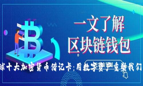 2023年全球十大加密货币借记卡：用数字资产重塑我们的消费方式