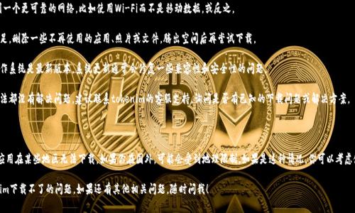 关于“tokenim下载不了”的问题，可能有多个原因，这里为你提供一些常见的解决方案和思考方向。

可能的原因分析

1. **网络问题**：首先，请检查你的网络连接是否稳定。有时因为网络不稳定或连接不畅，导致下载失败。

2. **存储空间不足**：检查你的设备存储空间是否充足。如果存储空间不足，可能会导致无法下载新的应用程序。

3. **系统兼容性**：确保你的设备操作系统版本与tokenim应用要求的版本相符合。如果不兼容，下载可能会失败。

4. **应用商店问题**：有时，应用商店（如App Store、Google Play等）本身可能出现问题，导致无法下载。此时，你可以尝试稍后再试，或在不同的时间段进行下载。

5. **设备设置**：检查设备的安全设置，某些设备可能会阻止来自未知源的应用下载，确保允许安装应用。

解决方案

1. **重启设备**：有时候，重启设备可以解决临时的网络或软件问题。尝试重启设备后再进行下载。

2. **更换网络**：如果可能，切换到一个更可靠的网络，比如使用Wi-Fi而不是移动数据，或反之。

3. **释放空间**：如果存储空间不足，删除一些不再使用的应用、照片或文件，腾出空间后再尝试下载。

4. **更新系统**：确保你的设备操作系统是最新版本，系统更新通常会修复一些兼容性和安全性的问题。

5. **联系支持团队**：如果以上方法都没有解决问题，建议联系tokenim的客服支持，询问是否有已知的下载问题或解决方案。

其他潜在问题

可能还有一些其他潜在问题，例如应用在某些地区无法下载。如果你在国外，可能会受到地理限制。如果是这种情况，你可以考虑使用VPN工具来尝试更改你的位置。

希望这些信息能帮助你解决tokenim下载不了的问题。如果还有其他相关问题，随时问我！