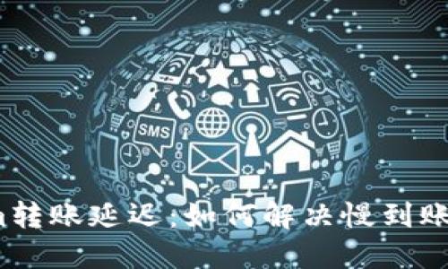 Tokenim转账延迟：如何解决慢到账的问题？