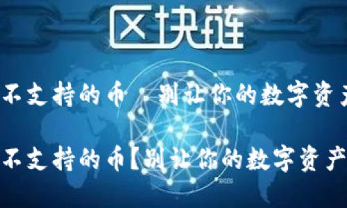 Tokenim转入不支持的币—别让你的数字资产成了“黑洞”！

Tokenim转入不支持的币？别让你的数字资产成了“黑洞”！