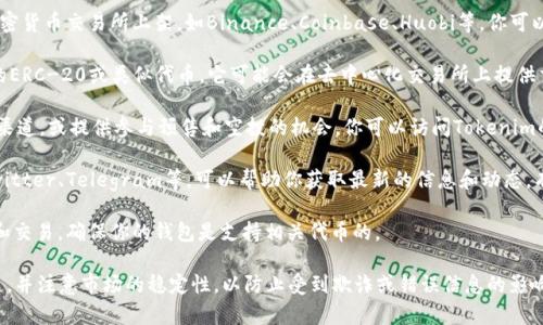 Tokenim币的交易和获取渠道可能会因市场状况和项目的发展而有所变化。一般来说，以下是一些常见的获取Tokenim币的方式：

1. **加密货币交易所**：通常，Tokenim币会在一些主流或特定的加密货币交易所上架，如Binance、Coinbase、Huobi等。你可以前往这些平台，查看Tokenim币是否在他们的列表中进行交易。

2. **去中心化交易所（DEX）**：如果Tokenim币是基于某个区块链的ERC-20或类似代币，它可能会在去中心化交易所上提供交易，如Uniswap、SushiSwap等。你可以通过链接你的钱包进行交易。

3. **项目官网**：许多项目会通过他们的官方网站提供代币的购买渠道，或提供参与预售和空投的机会。你可以访问Tokenim的官网获取更多信息。

4. **社区和社交媒体**：加入Tokenim币相关的社交媒体群组，如Twitter、Telegram等，可以帮助你获取最新的信息和动态，有时开发团队会通过这些平台提供代币获取的机会。

5. **区块链钱包**：一些区块链钱包额度也支持Tokenim币的存储和交易，确保你的钱包是支持相关代币的。

如果你正在寻找特定的Tokenim币的信息，请务必确认它的官方渠道，并注意市场的稳定性，以防止受到欺诈或错误信息的影响。