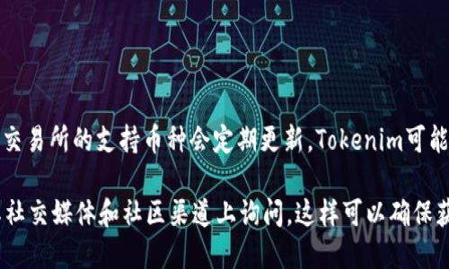 关于OKEx是否支持Tokenim的问题，最好的方式是查看OKEx的官方网站或官方公告，因为加密货币交易所的支持币种会定期更新。Tokenim可能并不是一个广为人知的加密货币，如果它是一个新项目，可能需要一段时间才能获得交易所的支持。

如果您在寻找具体的交易支持，建议您直接访问OKEx的市场页面，查找Tokenim相关信息，或者在其社交媒体和社区渠道上询问。这样可以确保获取到最新且准确的信息。