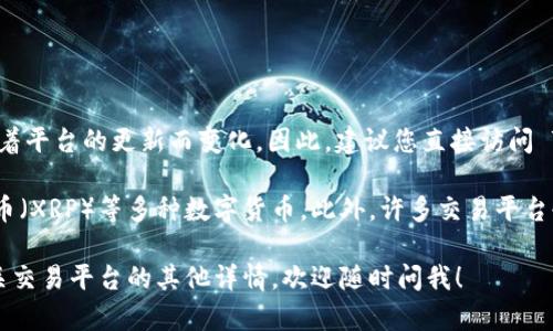 Tokenim 是一个数字货币交易平台，具体支持的币种和数量可能会随着平台的更新而变化。因此，建议您直接访问 Tokenim 的官方网站或查看他们的公告，以获取最新的支持币种信息。

通常情况下，主流的交易平台会支持比特币（BTC）、以太坊（ETH）、瑞波币（XRP）等多种数字货币。此外，许多交易平台也支持各种山寨币和新兴项目的代币。

如果您有兴趣了解某些特定币种是否在 Tokenim 上可交易，或者有关交易平台的其他详情，欢迎随时问我！