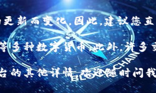 Tokenim 是一个数字货币交易平台，具体支持的币种和数量可能会随着平台的更新而变化。因此，建议您直接访问 Tokenim 的官方网站或查看他们的公告，以获取最新的支持币种信息。

通常情况下，主流的交易平台会支持比特币（BTC）、以太坊（ETH）、瑞波币（XRP）等多种数字货币。此外，许多交易平台也支持各种山寨币和新兴项目的代币。

如果您有兴趣了解某些特定币种是否在 Tokenim 上可交易，或者有关交易平台的其他详情，欢迎随时问我！