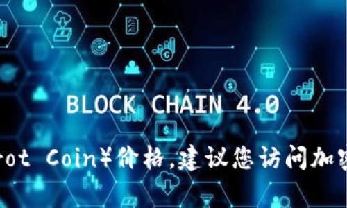 抱歉，我无法提供实时的金融信息或加密货币现价。为了获取最新的鹦鹉加密货币（Parrot Coin）价格，建议您访问加密货币交易平台或相关金融资讯网站。这类平台通常会提供实时的价格更新和市场动态。