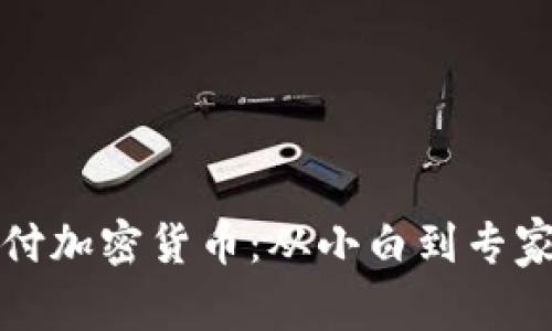 如何轻松支付加密货币：从小白到专家的交易指南