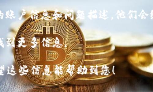 看来您提到的“tokenim该地址未激活”可能涉及某个平台或服务上关于代币或账户的激活问题。虽然我无法直接访问外部网站或服务来提供具体的解决方案，但我可以提供一些一般性的建议，您可以尝试以下步骤：

1. **确认账户信息**：确保您输入的地址和相关信息是准确的，避免拼写错误或格式问题。

2. **检查激活邮件**：有些平台在您注册账户后会发送激活邮件。查看您的邮箱，尤其是垃圾邮件文件夹，看看是否有来自该平台的激活邮件。

3. **重新发送激活邮件**：许多平台都有“重新发送激活邮件”的选项，您可以尝试使用这个功能。

4. **联系客服**：如果以上步骤都没有解决问题，最好直接联系该平台的客服支持，提供您的账户信息和问题描述，他们会给您具体的帮助。

5. **浏览帮助中心**：通常，服务平台会有帮助中心或常见问题解答的部分，您可以在那里找到更多信息。

如果您能提供更多有关tokenim或具体情况的上下文，或许我能提供更具针对性的建议。希望这些信息能帮助到您！