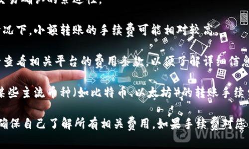 在Tokenim之间转账通常会收取一定的手续费。这些手续费的具体数额和规则可能会因多种因素而异，包括：

1. **区块链网络的拥堵状况**：如果网络很忙，手续费可能会增加，以反映交易确认的紧迫性。

2. **转账金额**：某些平台可能会根据转账金额收取不同的手续费，这种情况下，小额转账的手续费可能相对较高。

3. **平台政策**：不同的交易所或钱包服务可能会有不同的费用结构。务必查看相关平台的费用条款，以便了解详细信息。

4. **币种的不同**：不同的数字货币转账手续费可能会有较大差异。例如，某些主流币种（如比特币、以太坊）的转账手续费相对较高，而一些小众币种可能手续费较低。

在进行Tokenim之间的转账时，建议您仔细考虑手续费，并在确认转账之前确保自己了解所有相关费用。如果手续费对您来说是主要考虑因素，您可能还想比较不同平台的费率，以便做出最的选择。